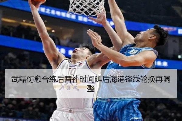武磊伤愈合练后替补时间延后海港锋线轮换再调整