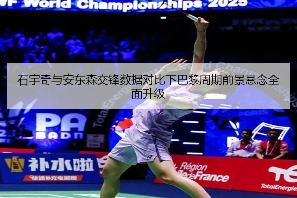 石宇奇与安东森交锋数据对比下巴黎周期前景悬念全面升级