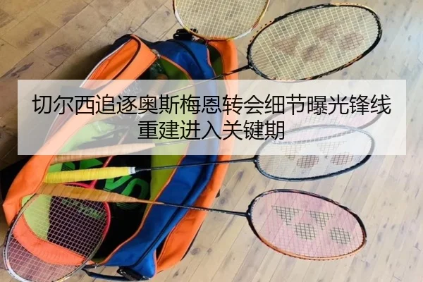 切尔西追逐奥斯梅恩转会细节曝光锋线重建进入关键期